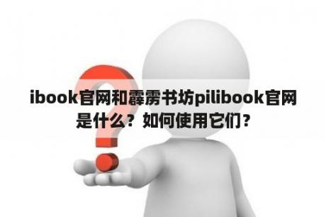 ibook官网和霹雳书坊pilibook官网是什么？如何使用它们？