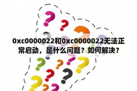 0xc0000022和0xc0000022无法正常启动，是什么问题？如何解决？