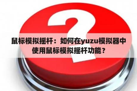 鼠标模拟摇杆：如何在yuzu模拟器中使用鼠标模拟摇杆功能？