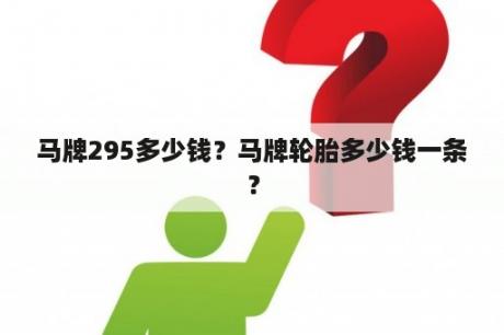 马牌295多少钱？马牌轮胎多少钱一条？