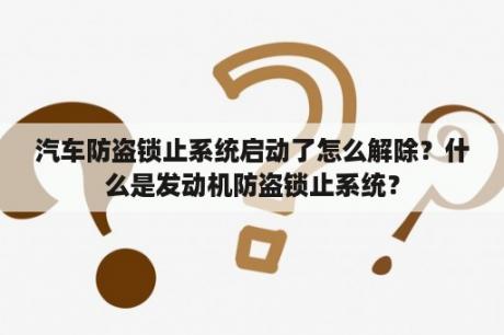 汽车防盗锁止系统启动了怎么解除？什么是发动机防盗锁止系统？