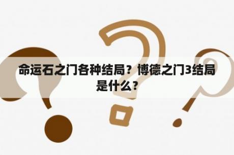 命运石之门各种结局？博德之门3结局是什么？