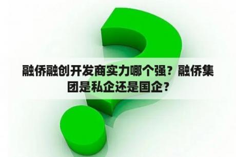 融侨融创开发商实力哪个强？融侨集团是私企还是国企？