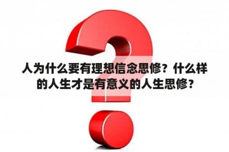 人为什么要有理想信念思修？什么样的人生才是有意义的人生思修？