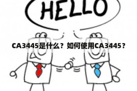 CA3445是什么？如何使用CA3445？