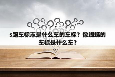 s跑车标志是什么车的车标？像蝴蝶的车标是什么车？