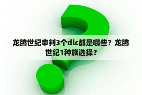 龙腾世纪审判3个dlc都是哪些？龙腾世纪1种族选择？