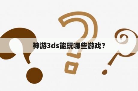 神游3ds能玩哪些游戏？