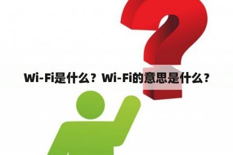 Wi-Fi是什么？Wi-Fi的意思是什么？