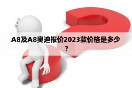 A8及A8奥迪报价2023款价格是多少？