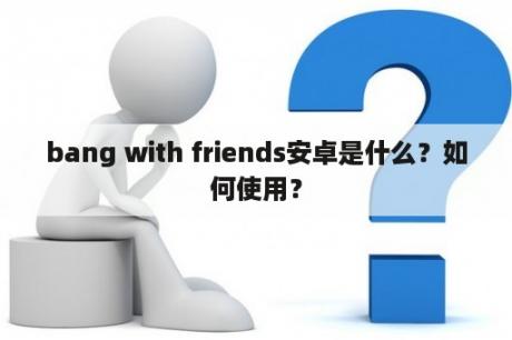 bang with friends安卓是什么？如何使用？