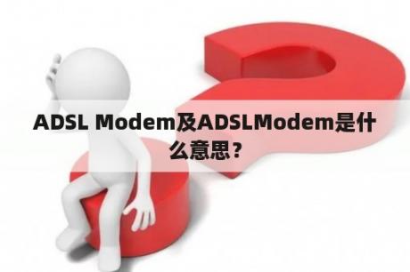 ADSL Modem及ADSLModem是什么意思？