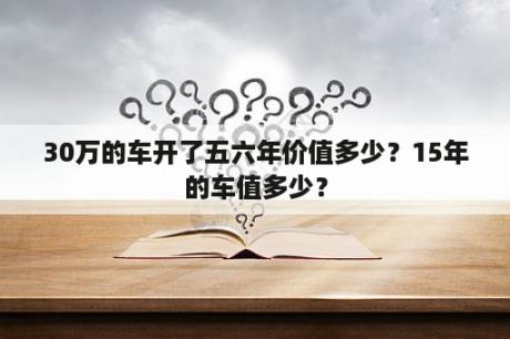 30万的车开了五六年价值多少？15年的车值多少？