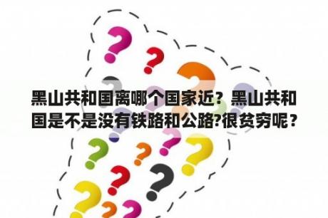 黑山共和国离哪个国家近？黑山共和国是不是没有铁路和公路?很贫穷呢？