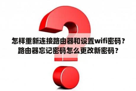 怎样重新连接路由器和设置wifi密码？路由器忘记密码怎么更改新密码？