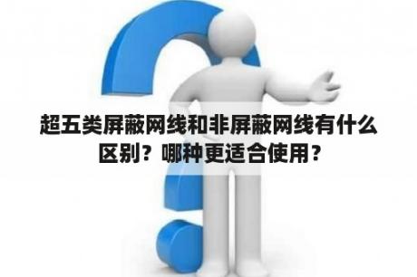 超五类屏蔽网线和非屏蔽网线有什么区别？哪种更适合使用？