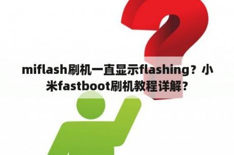 miflash刷机一直显示flashing？小米fastboot刷机教程详解？