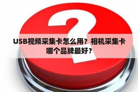 USB视频采集卡怎么用？相机采集卡哪个品牌最好？