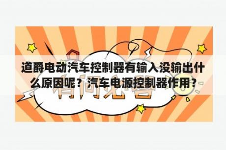 道爵电动汽车控制器有输入没输出什么原因呢？汽车电源控制器作用？