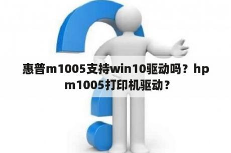 惠普m1005支持win10驱动吗？hp m1005打印机驱动？