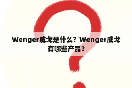 Wenger威戈是什么？Wenger威戈有哪些产品？