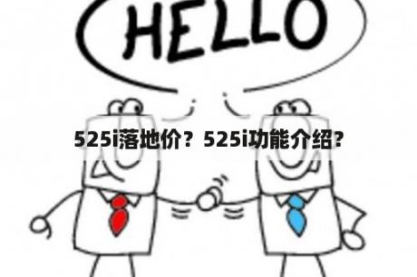 525i落地价？525i功能介绍？