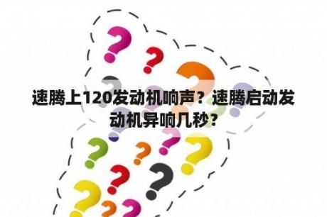 速腾上120发动机响声？速腾启动发动机异响几秒？