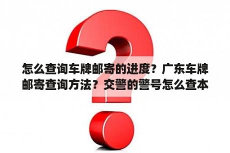 怎么查询车牌邮寄的进度？广东车牌邮寄查询方法？交警的警号怎么查本人？