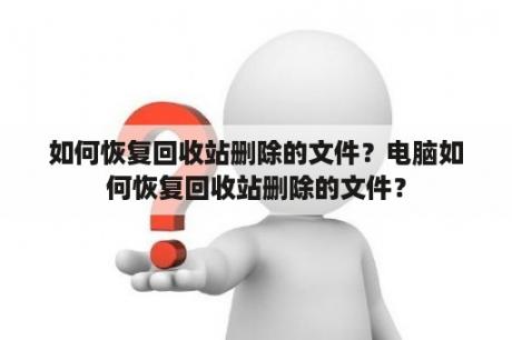 如何恢复回收站删除的文件？电脑如何恢复回收站删除的文件？