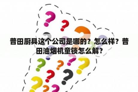 普田厨具这个公司是哪的？怎么样？普田油烟机童锁怎么解？