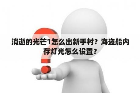 消逝的光芒1怎么出新手村？海盗船内存灯光怎么设置？