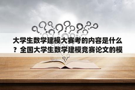 大学生数学建模大赛考的内容是什么？全国大学生数学建模竞赛论文的模型假设怎么写？