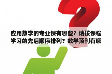 应用数学的专业课有哪些？请按课程学习的先后顺序排列？数学顶刊有哪些？