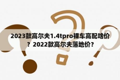 2023款高尔夫1.4tpro裸车高配啥价？2022款高尔夫落地价？