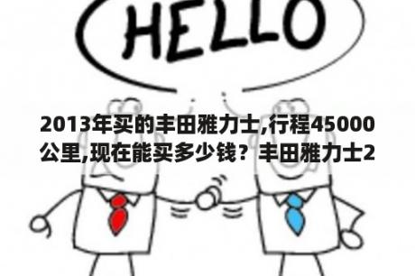 2013年买的丰田雅力士,行程45000公里,现在能买多少钱？丰田雅力士2022全新价格多少钱？