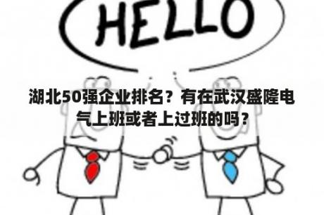 湖北50强企业排名？有在武汉盛隆电气上班或者上过班的吗？