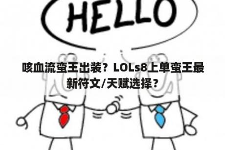 咳血流蛮王出装？LOLs8上单蛮王最新符文/天赋选择？