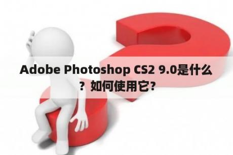 Adobe Photoshop CS2 9.0是什么？如何使用它？