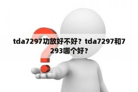 tda7297功放好不好？tda7297和7293哪个好？