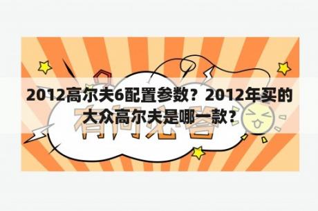 2012高尔夫6配置参数？2012年买的大众高尔夫是哪一款？