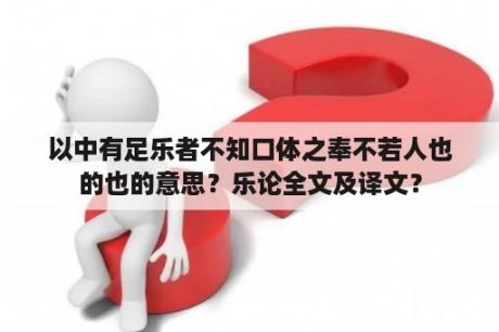 以中有足乐者不知口体之奉不若人也的也的意思？乐论全文及译文？