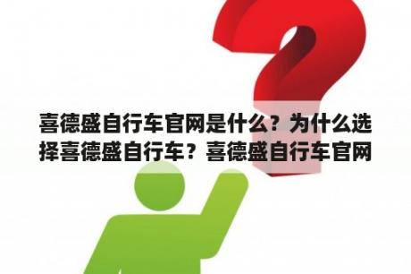 喜德盛自行车官网是什么？为什么选择喜德盛自行车？喜德盛自行车官网有哪些特点和优势？