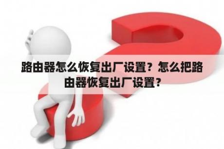 路由器怎么恢复出厂设置？怎么把路由器恢复出厂设置？