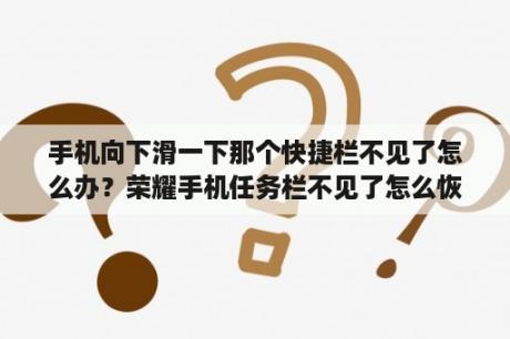 手机向下滑一下那个快捷栏不见了怎么办？荣耀手机任务栏不见了怎么恢复？