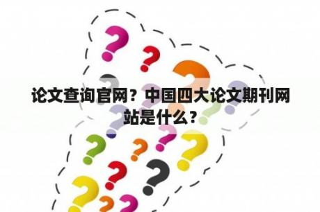 论文查询官网？中国四大论文期刊网站是什么？