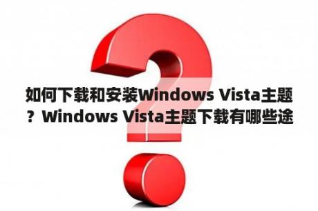 如何下载和安装Windows Vista主题？Windows Vista主题下载有哪些途径？