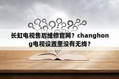 长虹电视售后维修官网？changhong电视设置里没有无线？