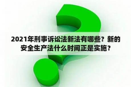 2021年刑事诉讼法新法有哪些？新的安全生产法什么时间正是实施？