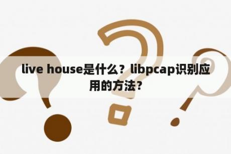 live house是什么？libpcap识别应用的方法？