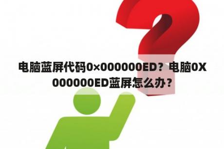 电脑蓝屏代码0×000000ED？电脑0X000000ED蓝屏怎么办？